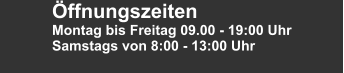 Öffnungszeiten Montag bis Freitag 09.00 - 19:00 Uhr Samstags von 8:00 - 13:00 Uhr